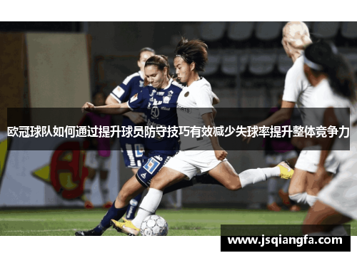 欧冠球队如何通过提升球员防守技巧有效减少失球率提升整体竞争力