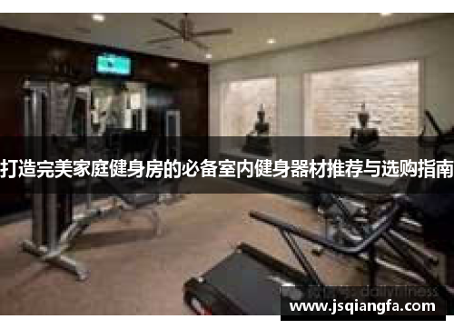 打造完美家庭健身房的必备室内健身器材推荐与选购指南
