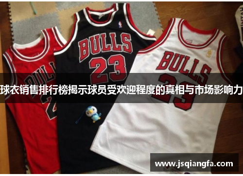 球衣销售排行榜揭示球员受欢迎程度的真相与市场影响力