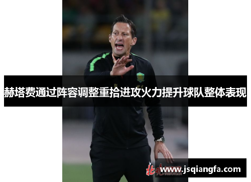 赫塔费通过阵容调整重拾进攻火力提升球队整体表现