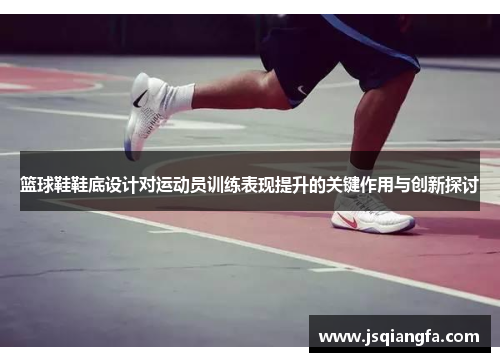 篮球鞋鞋底设计对运动员训练表现提升的关键作用与创新探讨