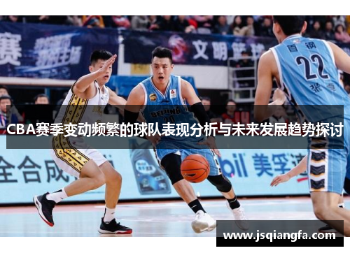 CBA赛季变动频繁的球队表现分析与未来发展趋势探讨