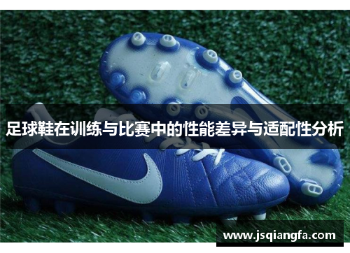 足球鞋在训练与比赛中的性能差异与适配性分析